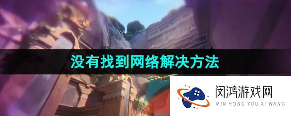 《无畏契约》没有找到网络解决方法