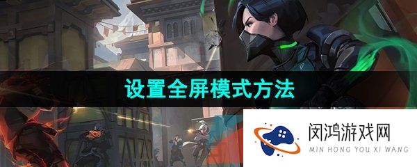 无畏契约怎么设置全屏-设置全屏模式方法