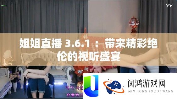 姐姐直播 3.6.1 ：带来精彩绝伦的视听盛宴