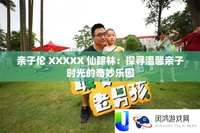 亲子伦 XXXXX 仙踪林