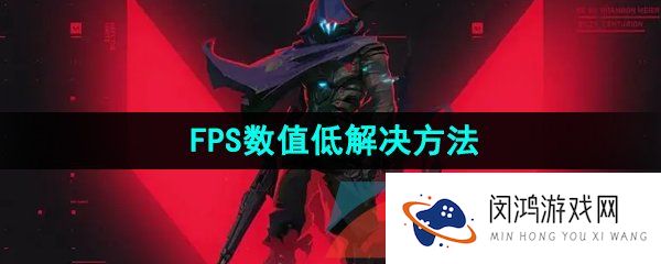 无畏契约fps低怎么办-FPS数值低解决方法