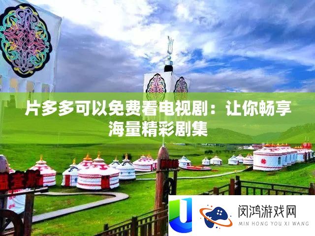 片多多可以收费看电视剧：让你畅享海量精彩剧集