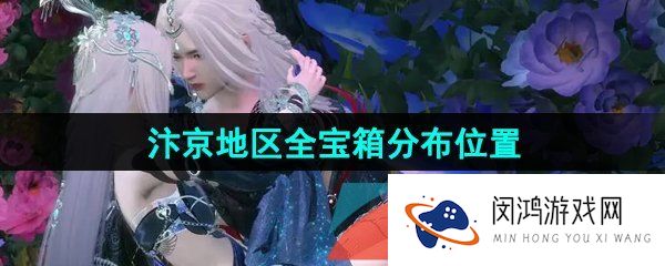 逆水寒手游汴京宝箱位置在哪-汴京地区全宝箱分布位置大全