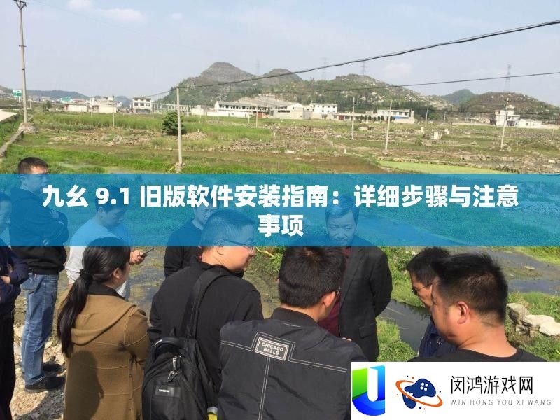 九幺 9.1 旧版软件装置攻略：具体步调与注重事项