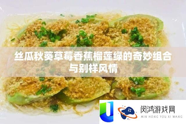 丝瓜秋葵草莓香蕉榴莲绿的巧妙组合与别样风情