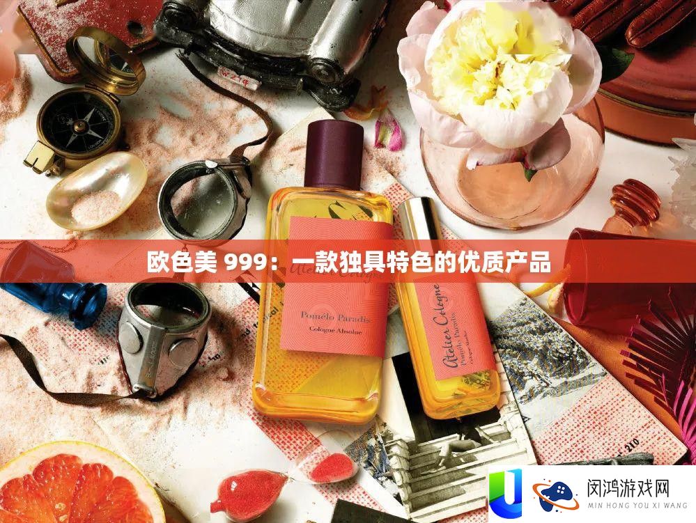 欧色美 999：一款独具特点的优秀产物