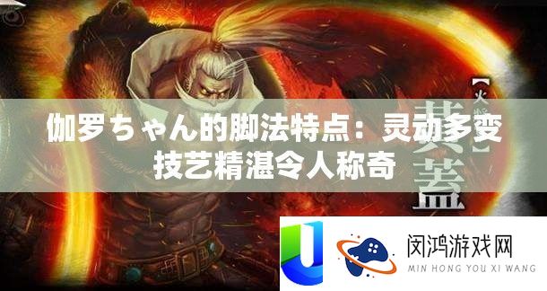 伽罗ちゃん的脚法特点