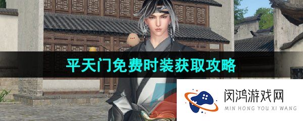逆水寒手游平天门衣服怎么获得-平天门免费时装获取攻略