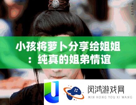 小孩将萝卜技巧给姐姐