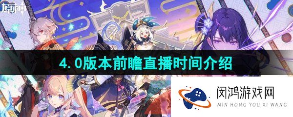 原神4.0版本前瞻直播什么时候开始-4.0版本前瞻直播时间介绍