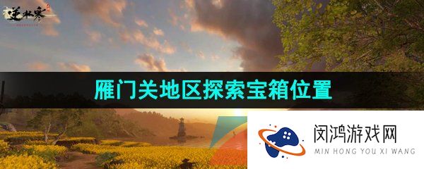 逆水寒手游雁门关探索宝箱在哪-雁门关地区探索宝箱位置大全