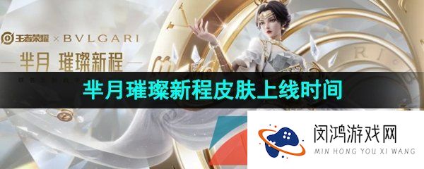 王者荣耀芈月宝格丽联名皮肤什么时候上线-宝格丽联动芈月璀璨新程皮肤上线时间