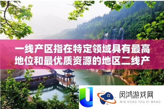 一线产区指在特定范畴具有最洼地位和最优秀资本的区域二线产区则指稍次的区域相关切磋