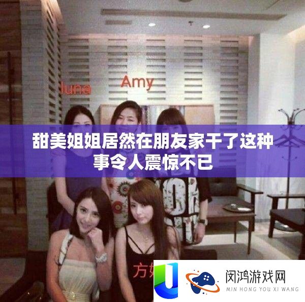 甜蜜姐姐竟然在同伙家干了这类事使人震动不已
