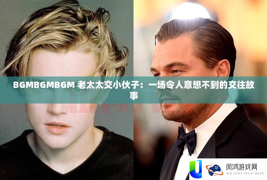 BGMBGMBGM 老太太交小伙子：一场使人意想不到的交往故事