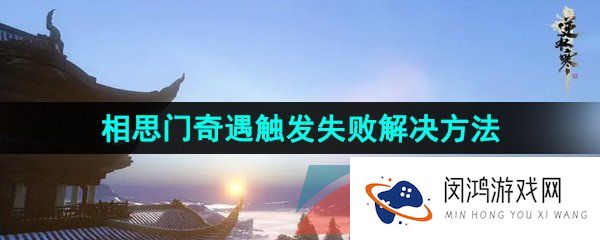 逆水寒手游相思门奇遇触发不了怎么办-相思门奇遇触发失败解决方法