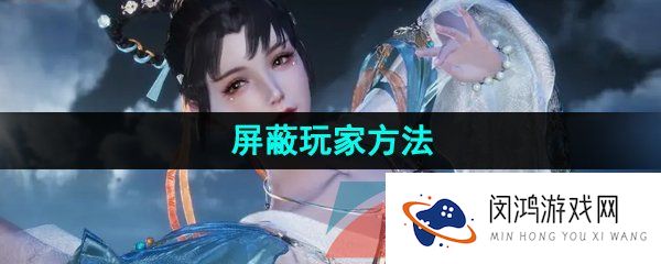 逆水寒手游怎么屏蔽玩家-逆水寒手游界面屏蔽玩家方法