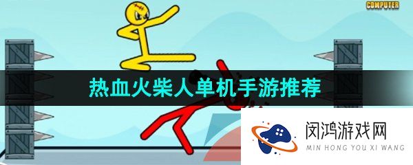 热门好玩的火柴人单机游戏有哪些-热血火柴人单机手游推荐