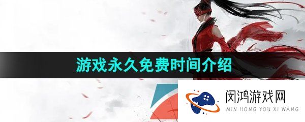 永劫无间什么时候免费-永劫无间全球永久免费时间介绍