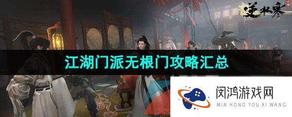 逆水寒手游无根门怎么加入-逆水寒手游无根门相关攻略汇总大全