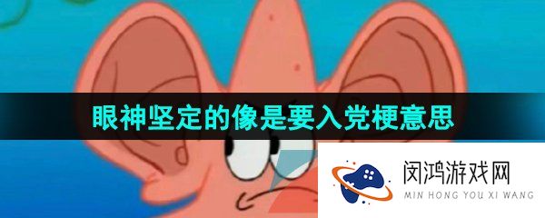 抖音眼神坚定的像是要入党是什么梗-眼神坚定的像是要入党梗的意思介绍