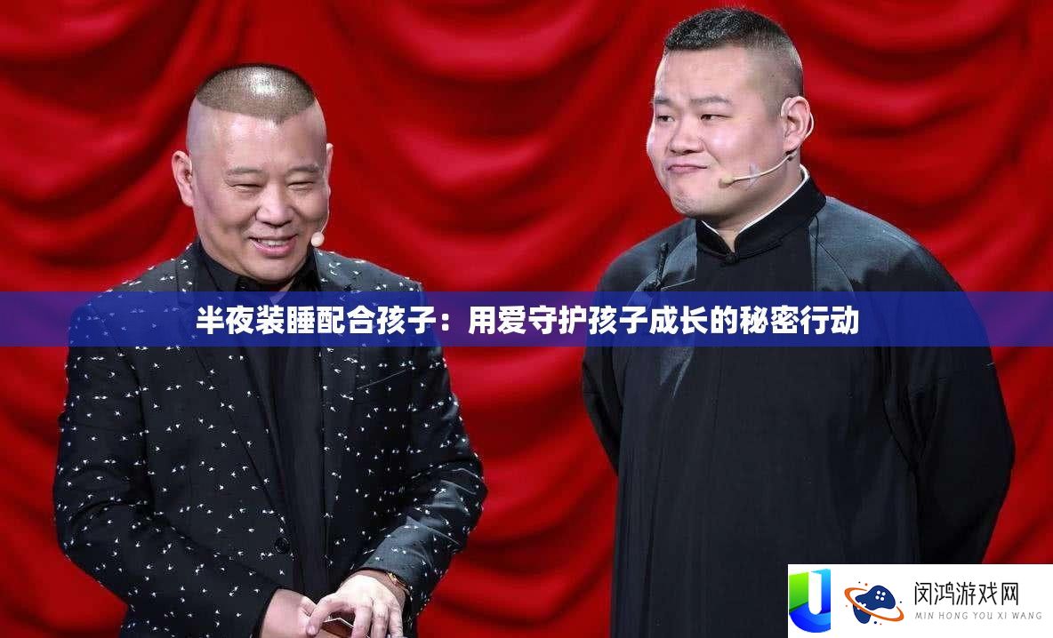 三更装睡配合孩子：用爱守护孩子生长的秘密举动
