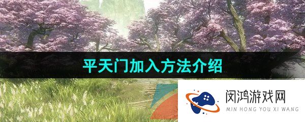 逆水寒手游平天门怎么进入-平天门加入方法介绍