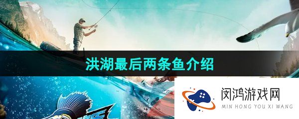 《欢乐钓鱼大师》洪湖最后两条鱼介绍