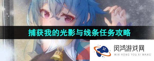 原神3.8捕获我的光影与线条任务怎么做-3.8捕获我的光影与线条隐藏任务攻略