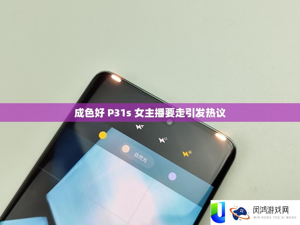 成色好 P31s 女主播要走激发热议