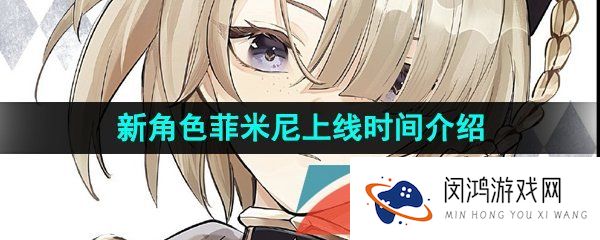 原神菲米尼什么时候上线-新角色菲米尼上线时间介绍