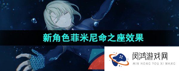 原神菲米尼命座效果是什么-新角色菲米尼命之座效果