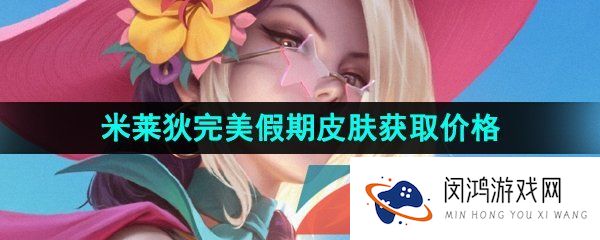 王者荣耀米莱狄完美假期新皮肤多少钱-米莱狄完美假期新皮肤获取价格介绍