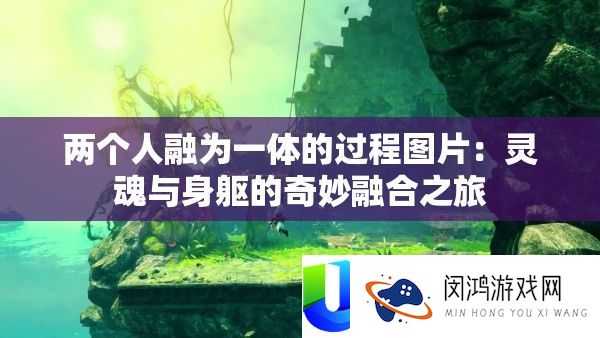 两小我融为一体的进程图片：魂灵与身躯的巧妙融会之旅