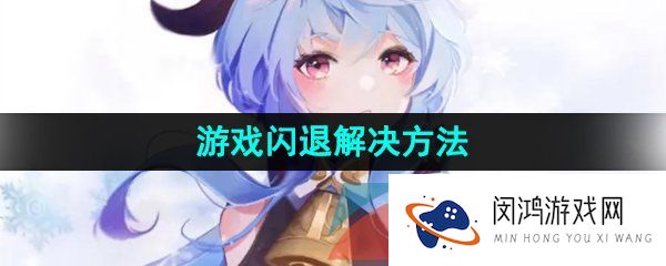 甘雨触摸闪退怎么办-游戏闪退解决方法