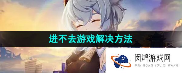 甘雨触摸为什么进不去-进不去游戏解决方法