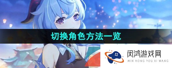 甘雨触摸怎么切换角色-切换角色方法一览
