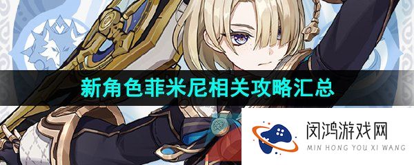 原神菲米尼是谁-新角色菲米尼相关攻略汇总大全