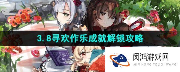 原神3.8寻欢作乐成就怎么解锁-3.8寻欢作乐成就解锁攻略