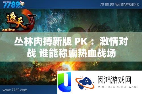 丛林搏斗新版 PK ：热情对战 谁能称霸热血疆场