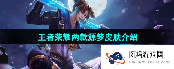 王者荣耀2024年源梦皮肤是谁的-2024两款源梦皮肤介绍