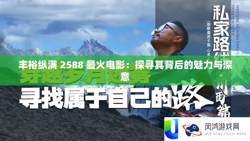 充盈纵满 2588 最火片子：探访其背地的魅力与深意
