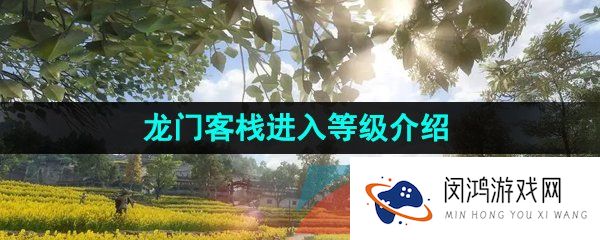 逆水寒手游龙门客栈多少级可以进-龙门客栈进入等级介绍
