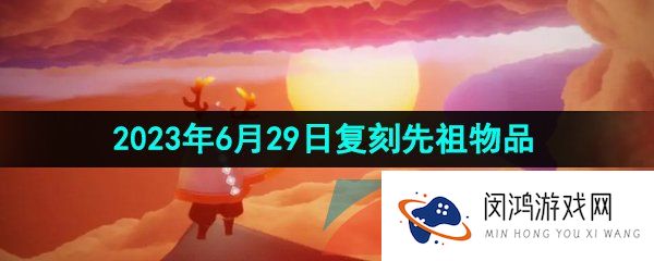 光遇2023年6月29日复刻先祖兑换物品有哪些-2023年6月29日复刻先祖兑换物品一览