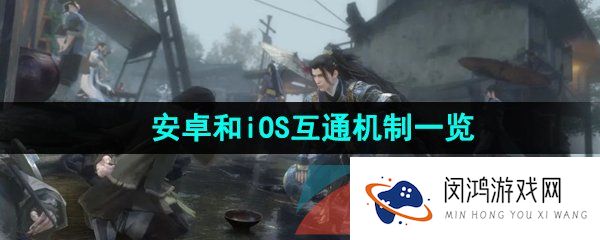 逆水寒手游安卓和iOS互通吗-安卓和iOS互通机制一览