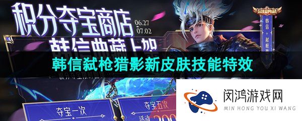 王者荣耀韩信弑枪猎影皮肤技能特效怎么样-韩信荣耀典藏皮肤弑枪猎影技能特效一览