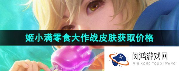 《王者荣耀》姬小满零食大作战新皮肤获取价格介绍