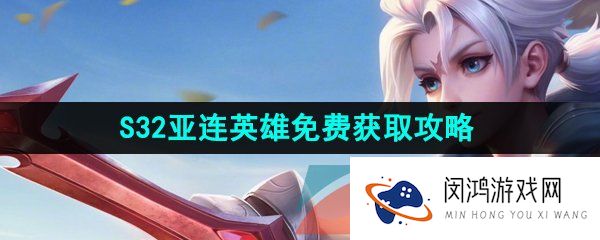 王者荣耀新英雄亚连怎么免费获得-S32亚连英雄免费获取攻略