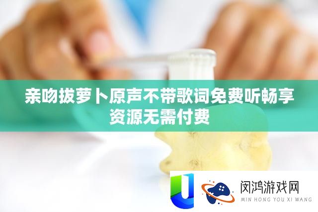 亲吻拔萝卜原声不带歌词免费听畅享资源无需付费