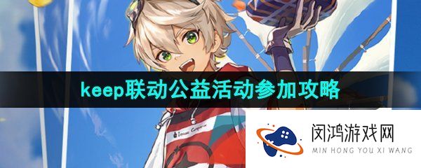 原神联动keep公益线上跑活动怎么参加-2023年联动keep公益线上跑活动参加攻略